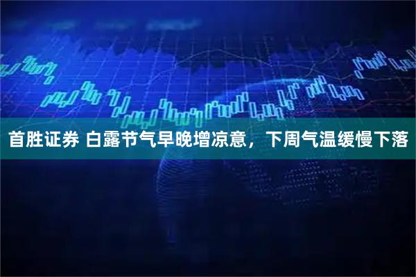 首胜证券 白露节气早晚增凉意，下周气温缓慢下落