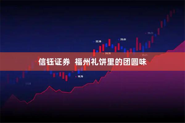 信钰证券  福州礼饼里的团圆味