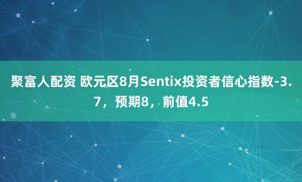 聚富人配资 欧元区8月Sentix投资者信心指数-3.7，预期8，前值4.5