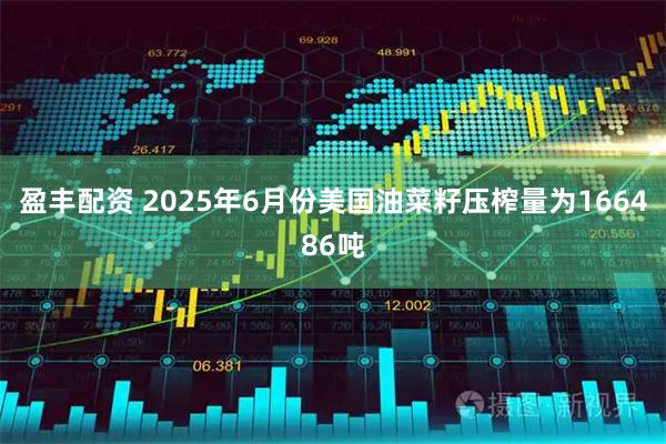 盈丰配资 2025年6月份美国油菜籽压榨量为166486吨