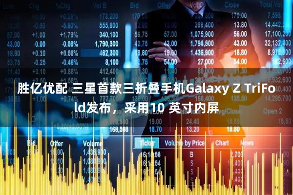 胜亿优配 三星首款三折叠手机Galaxy Z TriFold发布,采用10 英寸内屏