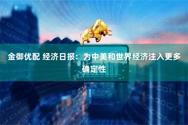 金御优配 经济日报：为中美和世界经济注入更多确定性