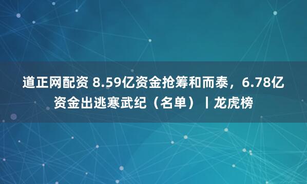 道正网配资 8.59亿资金抢筹和而泰，6.78亿资金出逃寒武纪（名单）丨龙虎榜