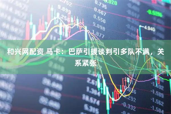 和兴网配资 马卡：巴萨引援谈判引多队不满，关系紧张
